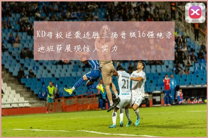 KD母校逆袭连胜三场晋级16强绝杀迪班萨展现惊人实力