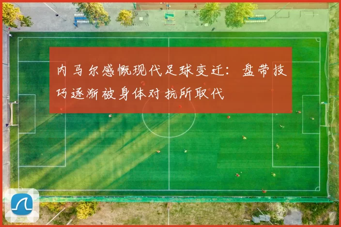 内马尔感慨现代足球变迁：盘带技巧逐渐被身体对抗所取代