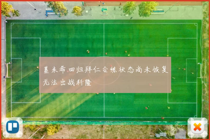 基米希回归拜仁合练状态尚未恢复无法出战科隆