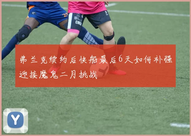 弗兰克续约后快船最后6天如何补强迎接魔鬼二月挑战